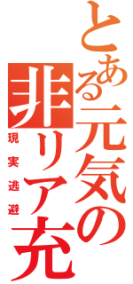 とある元気の非リア充（現実逃避）