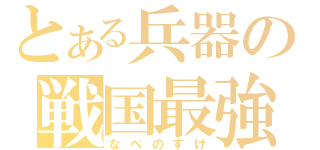 とある兵器の戦国最強（なべのすけ）