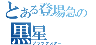 とある登場急の黒星（ブラックスター）