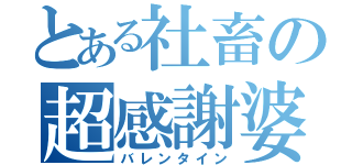 とある社畜の超感謝婆（バレンタイン）