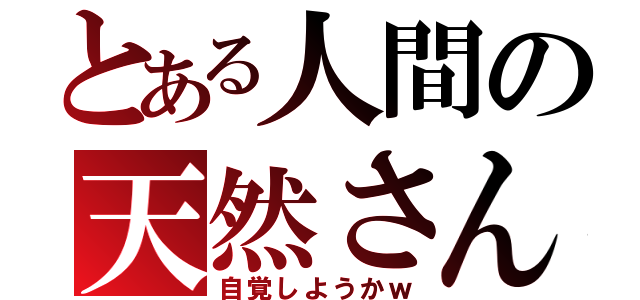 とある人間の天然さん（自覚しようかｗ）