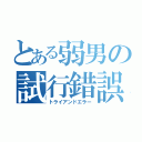 とある弱男の試行錯誤（トライアンドエラー）