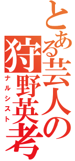 とある芸人の狩野英考（ナルシスト）