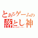 とあるゲームの落とし神（ギャルゲーマー）