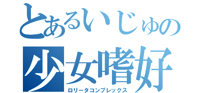 とあるいじゅの少女嗜好（ロリータコンプレックス）