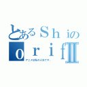 とあるＳｈｉのｏｒｉｆｓⅡ（アニメは私の人生です。）