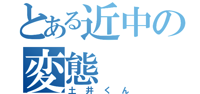 とある近中の変態（土井くん）