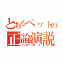 とあるペットの正論演説（ジャスティスピーチ）