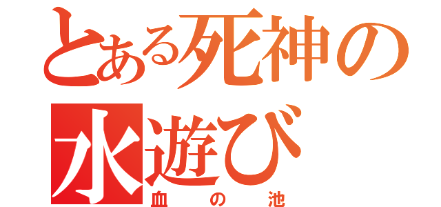 とある死神の水遊び（血の池）