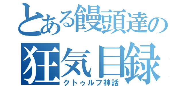 とある饅頭達の狂気目録（クトゥルフ神話）