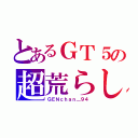 とあるＧＴ５の超荒らし（ＧＥＮｃｈａｎ＿９４）