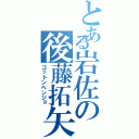 とある岩佐の後藤拓矢（ゴットンベンジョ）