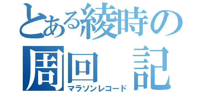 とある綾時の周回 記録（マラソンレコード）