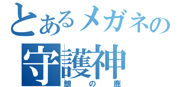 とあるメガネの守護神（銀の鹿）