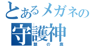 とあるメガネの守護神（銀の鹿）