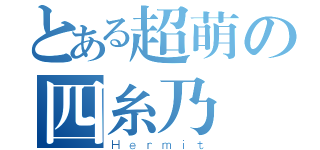 とある超萌の四糸乃（Ｈｅｒｍｉｔ）