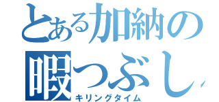 とある加納の暇つぶし（キリングタイム）