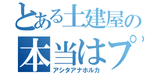 とある土建屋の本当はプー（アシタアナホルカ）