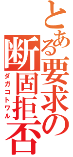 とある要求の断固拒否（ダガコトワル）