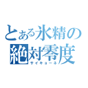 とある氷精の絶対零度（サイキョーネ）