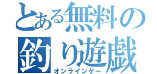 とある無料の釣り遊戯（オンラインゲー）