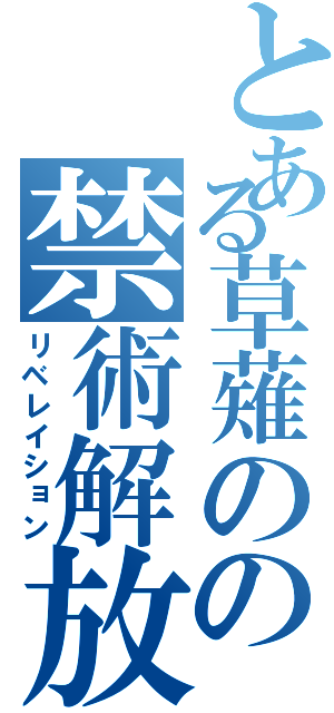 とある草薙のの禁術解放（リベレイション）