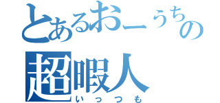 とあるおーうちの超暇人（いっつも）