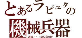 とあるラピュタの機械兵器（あの・・・なんだっけ）