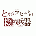 とあるラピュタの機械兵器（あの・・・なんだっけ）