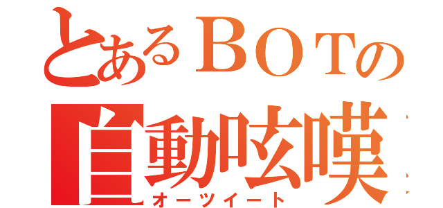 とあるＢＯＴの自動呟嘆（オーツイート）