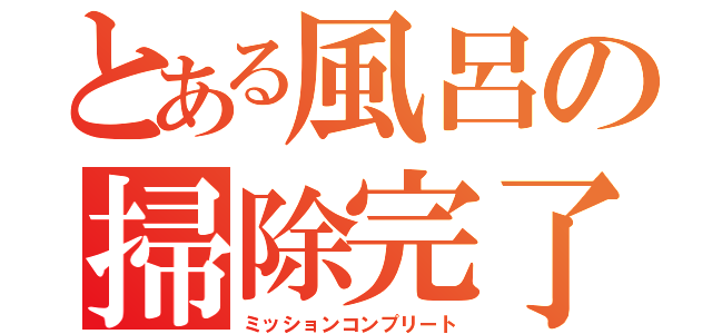 とある風呂の掃除完了（ミッションコンプリート）