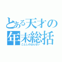 とある天才の年末総括（ことしのはんせい）