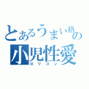 とあるうまい格の小児性愛癖（ロリコン）