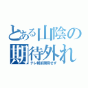 とある山陰の期待外れ（テレ朝系開局せず）