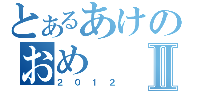 とあるあけのおめⅡ（２０１２）