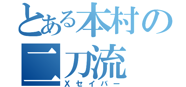 とある本村の二刀流（Ｘセイバー）