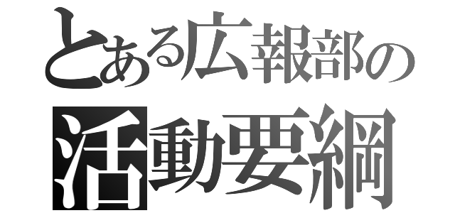 とある広報部の活動要綱（）