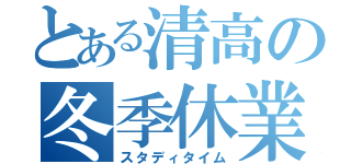 とある清高の冬季休業（スタディタイム）