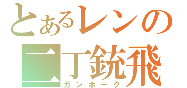 とあるレンの二丁銃飛（ガンホーク）