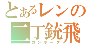 とあるレンの二丁銃飛（ガンホーク）