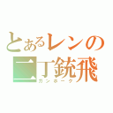 とあるレンの二丁銃飛（ガンホーク）