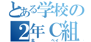 とある学校の２年Ｃ組（北    ペイ）