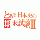 とある日本史の期末試験Ⅱ（）