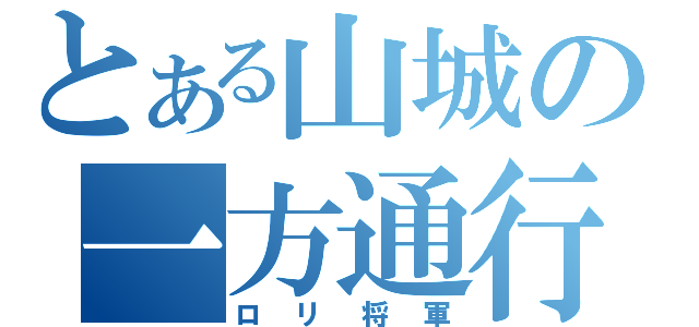 とある山城の一方通行（ロリ将軍）