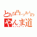 とある凸っあんのやんま道（ヤンマロード）