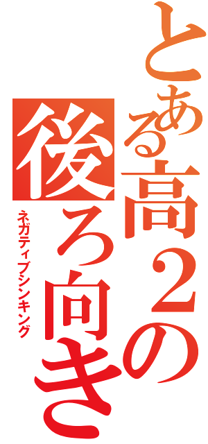 とある高２の後ろ向き思考（ネガティブシンキング）