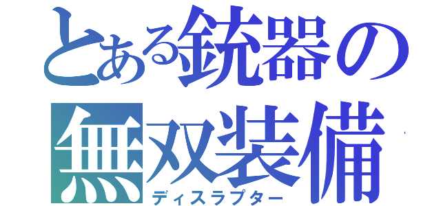 とある銃器の無双装備（ディスラプター）