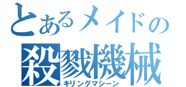 とあるメイドの殺戮機械（キリングマシーン）