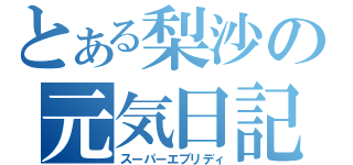 とある梨沙の元気日記（スーパーエブリディ）