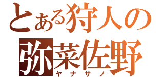 とある狩人の弥菜佐野（ヤナサノ）